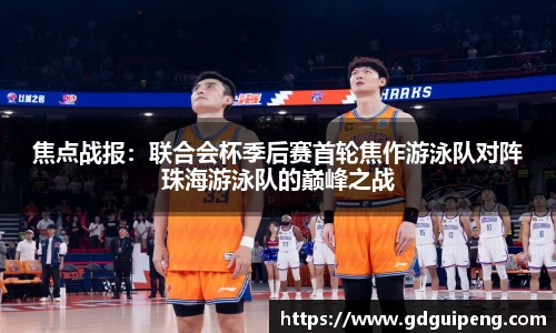 焦点战报：联合会杯季后赛首轮焦作游泳队对阵珠海游泳队的巅峰之战