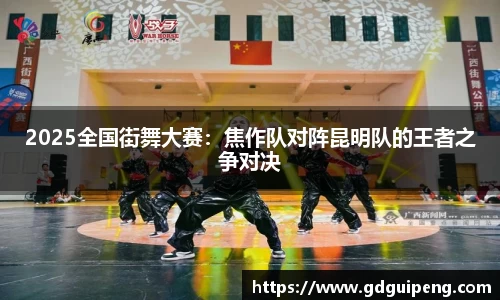2025全国街舞大赛：焦作队对阵昆明队的王者之争对决