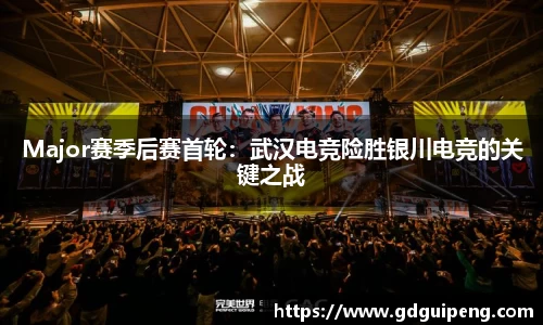 Major赛季后赛首轮：武汉电竞险胜银川电竞的关键之战