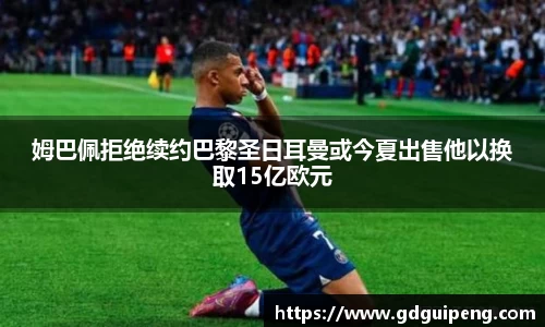 姆巴佩拒绝续约巴黎圣日耳曼或今夏出售他以换取15亿欧元