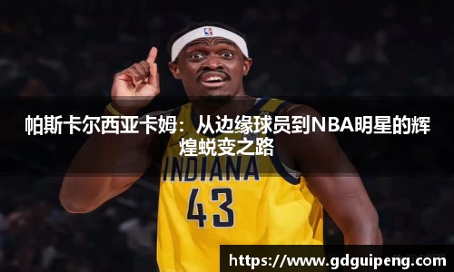 帕斯卡尔西亚卡姆：从边缘球员到NBA明星的辉煌蜕变之路