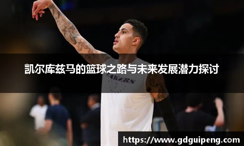凯尔库兹马的篮球之路与未来发展潜力探讨