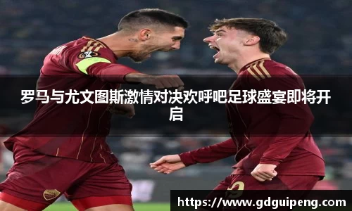 罗马与尤文图斯激情对决欢呼吧足球盛宴即将开启