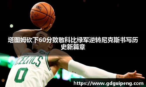 塔图姆砍下60分致敬科比绿军逆转尼克斯书写历史新篇章