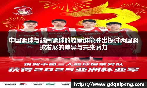 中国篮球与越南篮球的较量谁能胜出探讨两国篮球发展的差异与未来潜力