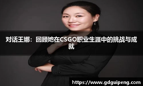 对话王娜：回顾她在CSGO职业生涯中的挑战与成就