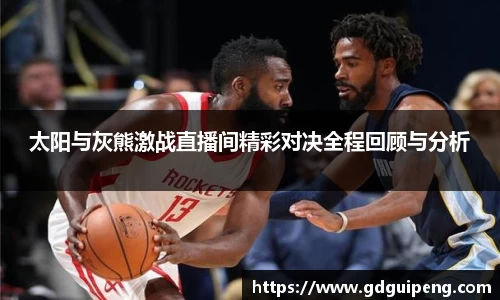 太阳与灰熊激战直播间精彩对决全程回顾与分析