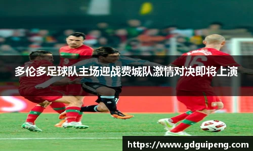 多伦多足球队主场迎战费城队激情对决即将上演