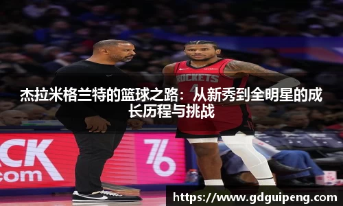 杰拉米格兰特的篮球之路：从新秀到全明星的成长历程与挑战